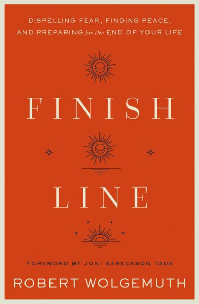 Finish Line: Dispelling Fear, Finding Peace, And Preparing For The End Of Your Life