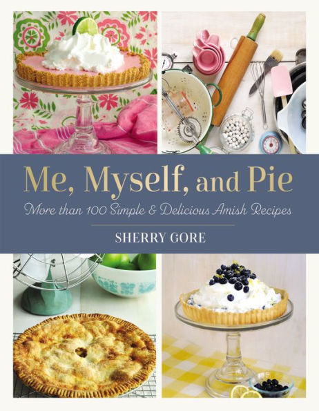 Me, Myself, And Pie: More Than 100 Simple And Delicious Amish Recipes (Pinecraft Collection)