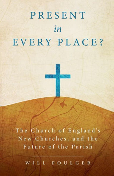 Present In Every Place?: The Church Of England’S New Churches, And The Future Of The Parish