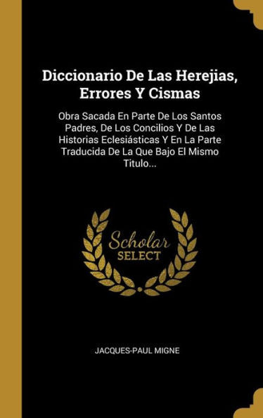 Diccionario De Las Herejias, Errores Y Cismas: Obra Sacada En Parte De Los Santos Padres, De Los Concilios Y De Las Historias Eclesiásticas Y En La ... Que Bajo El Mismo Titulo... (Spanish Edition)