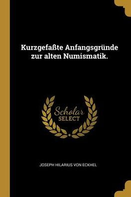 Kurzgefaßte Anfangsgründe Zur Alten Numismatik. (German Edition)