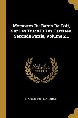 Mémoires Du Baron De Tott, Sur Les Turcs Et Les Tartares. Seconde Partie, Volume 2... (French Edition)