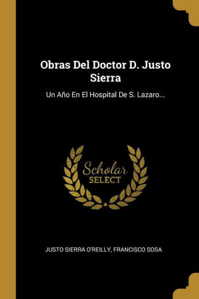 Obras Del Doctor D. Justo Sierra: Un Año En El Hospital De S. Lazaro... (Spanish Edition)