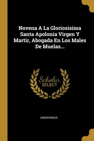 Novena A La Gloriosisima Santa Apolonia Virgen Y Martir, Abogada En Los Males De Muelas... (Spanish Edition) - 9780341301608