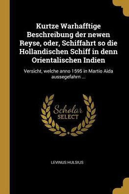 Kurtze Warhafftige Beschreibung Der Newen Reyse, Oder, Schiffahrt So Die Hollandischen Schiff In Denn Orientalischen Indien: Versicht, Welche Anno 1595 In Martio Aida Aussegefahrn ... (German Edition)