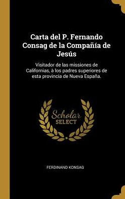 Carta Del P. Fernando Consag De La Compañía De Jesús: Visitador De Las Missiones De Californias, À Los Padres Superiores De Esta Provincia De Nueva España. (Spanish Edition)