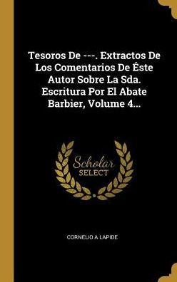 Tesoros De ---. Extractos De Los Comentarios De Éste Autor Sobre La Sda. Escritura Por El Abate Barbier, Volume 4... (Spanish Edition)