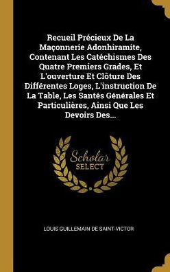 Recueil Précieux De La Maçonnerie Adonhiramite, Contenant Les Catéchismes Des Quatre Premiers Grades, Et L'Ouverture Et Clôture Des Différentes Loges, ... Ainsi Que Les Devoirs Des... (French Edition)