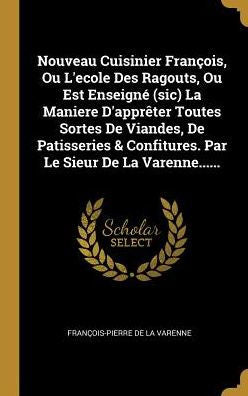 Nouveau Cuisinier François, Ou L'Ecole Des Ragouts, Ou Est Enseigné (Sic) La Maniere D'Apprêter Toutes Sortes De Viandes, De Patisseries & Confitures. Par Le Sieur De La Varenne...... (French Edition) - 9780341520238