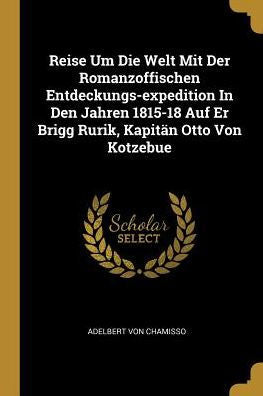 Reise Um Die Welt Mit Der Romanzoffischen Entdeckungs-Expedition In Den Jahren 1815-18 Auf Er Brigg Rurik, Kapitän Otto Von Kotzebue (German Edition)
