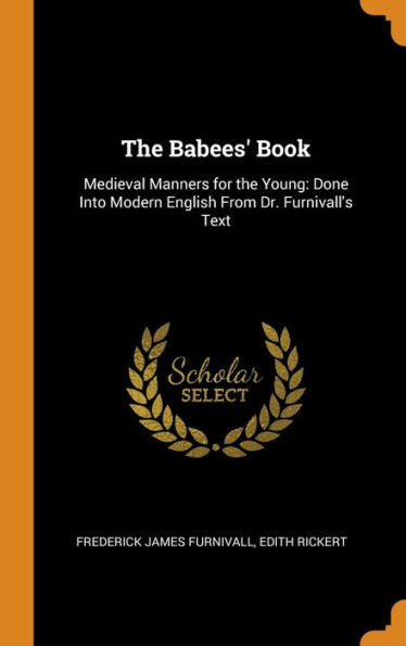The Babees' Book: Medieval Manners For The Young: Done Into Modern English From Dr. Furnivall's Text - 9780342846603