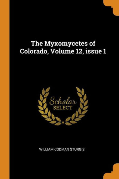 The Myxomycetes Of Colorado, Volume 12, Issue 1 - 9780344461262