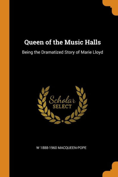 Queen Of The Music Halls: Being The Dramatized Story Of Marie Lloyd