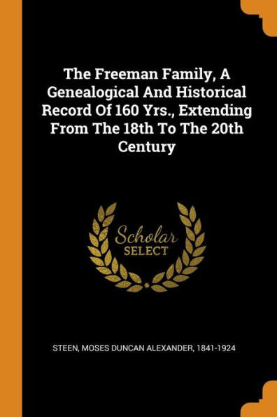 The Freeman Family, A Genealogical And Historical Record Of 160 Yrs., Extending From The 18Th To The 20Th Century - 9780353410121