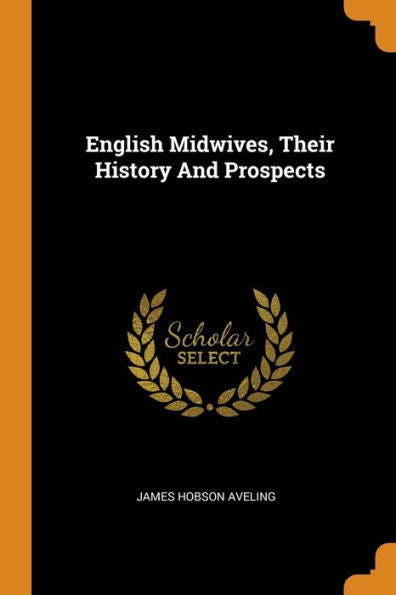 English Midwives, Their History And Prospects - 9780353508149