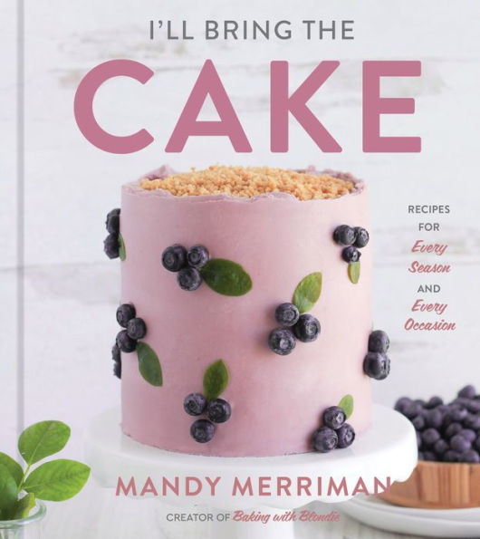 I'Ll Bring The Cake: Recipes For Every Season And Every Occasion