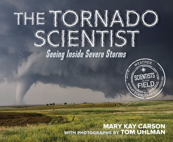 The Tornado Scientist: Seeing Inside Severe Storms (Scientists In The Field)