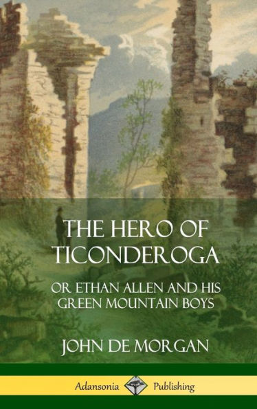 The Hero Of Ticonderoga: Or Ethan Allen And His Green Mountain Boys (Hardcover)