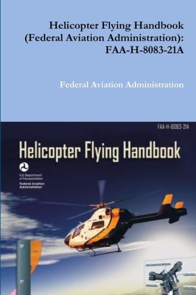 Helicopter Flying Handbook (Federal Aviation Administration): Faa-H-8083-21A