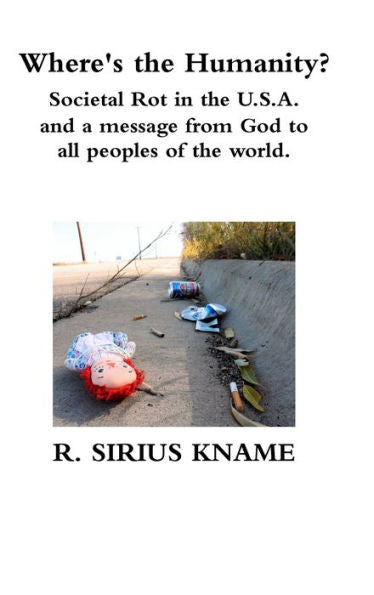Where's The Humanity? Societal Rot In The U.S.A. And A Message From God To All Peoples Of The World - 9780359254972
