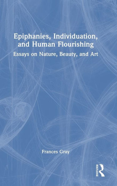 Epiphanies, Individuation, And Human Flourishing: Essays On Nature, Beauty, And Art
