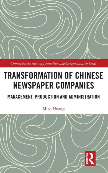 Transformation Of Chinese Newspaper Companies: Management, Production And Administration (Chinese Perspectives On Journalism And Communication)