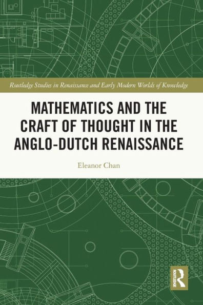 Mathematics And The Craft Of Thought In The Anglo-Dutch Renaissance (Routledge Studies In Renaissance And Early Modern Worlds Of Knowledge)