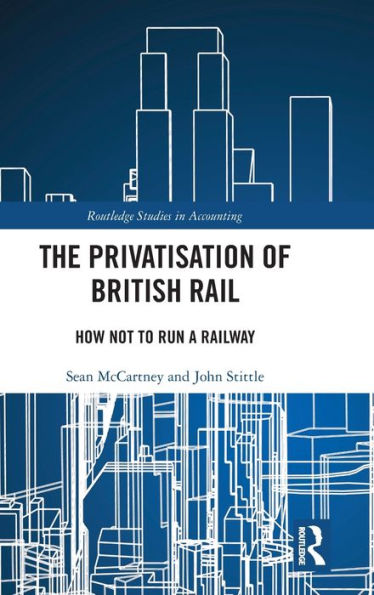 The Privatisation Of British Rail (Routledge Studies In Accounting)