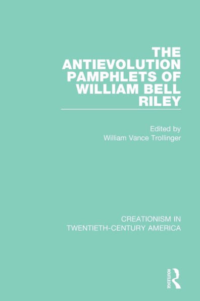 The Antievolution Pamphlets Of William Bell Riley: A Ten-Volume Anthology Of Documents, 1903–1961 (Creationism In Twentieth-Century America)
