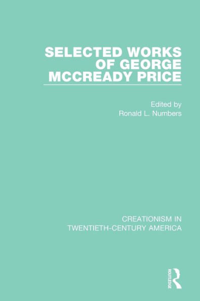 Selected Works Of George Mccready Price: A Ten-Volume Anthology Of Documents, 1903–1961 (Creationism In Twentieth-Century America)