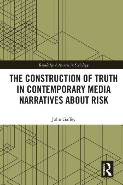 The Construction Of Truth In Contemporary Media Narratives About Risk (Routledge Advances In Sociology)