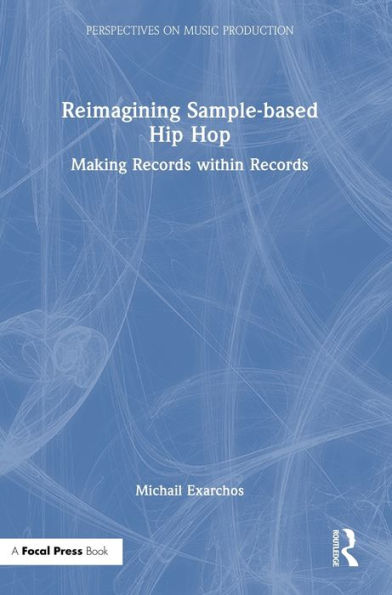Reimagining Sample-Based Hip Hop: Making Records Within Records (Perspectives On Music Production)