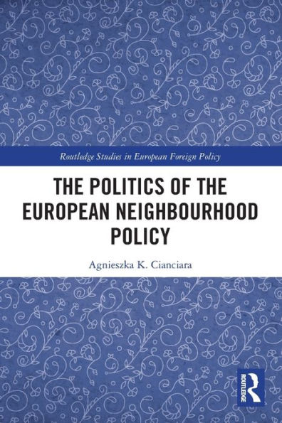 The Politics Of The European Neighbourhood Policy (Routledge Studies In European Foreign Policy)