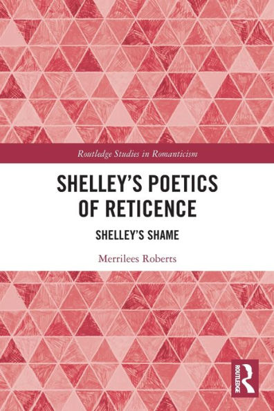 Shelley’S Poetics Of Reticence: Shelley’S Shame (Routledge Studies In Romanticism)