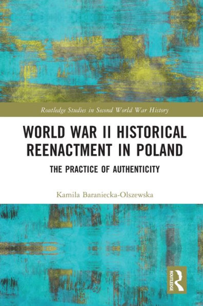 World War Ii Historical Reenactment In Poland: The Practice Of Authenticity (Routledge Studies In Second World War History)