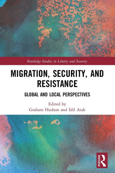 Migration, Security, And Resistance: Global And Local Perspectives (Routledge Studies In Liberty And Security)