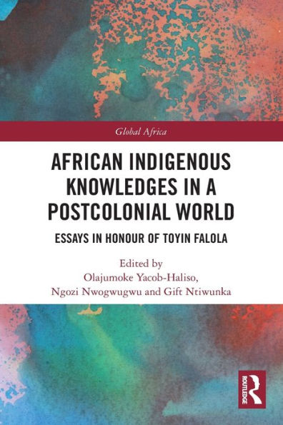 African Indigenous Knowledges In A Postcolonial World: Essays In Honour Of Toyin Falola (Global Africa)