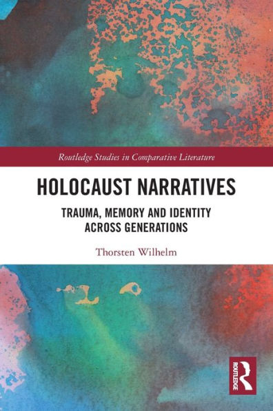 Holocaust Narratives: Trauma, Memory And Identity Across Generations (Routledge Studies In Comparative Literature)