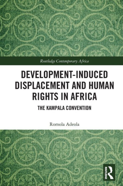 Development-Induced Displacement And Human Rights In Africa: The Kampala Convention (Routledge Contemporary Africa)