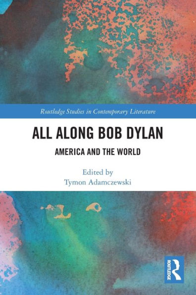 All Along Bob Dylan: America And The World (Routledge Studies In Contemporary Literature)