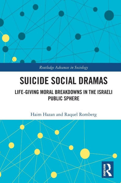 Suicide Social Dramas: Life-Giving Moral Breakdowns In The Israeli Public Sphere (Routledge Advances In Sociology)