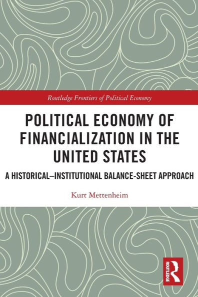 Political Economy Of Financialization In The United States: A Historical–Institutional Balance-Sheet Approach (Routledge Frontiers Of Political Economy)