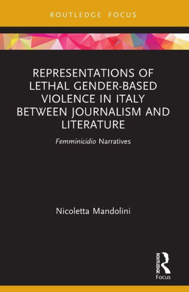 Representations Of Lethal Gender-Based Violence In Italy Between Journalism And Literature: Femminicidio Narratives (Focus On Global Gender And Sexuality)