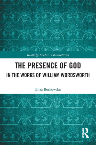 The Presence Of God In The Works Of William Wordsworth (Routledge Studies In Romanticism)