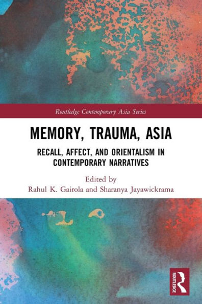 Memory, Trauma, Asia: Recall, Affect, And Orientalism In Contemporary Narratives (Routledge Contemporary Asia Series)