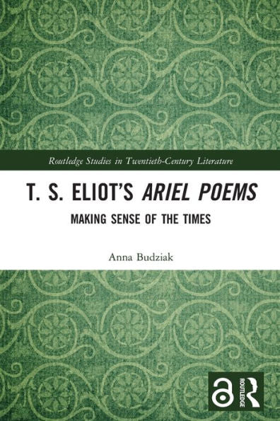 T. S. Eliot’S Ariel Poems: Making Sense Of The Times (Routledge Studies In Twentieth-Century Literature)