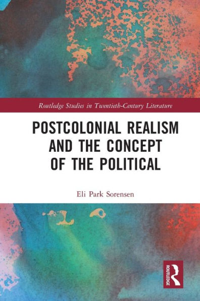 Postcolonial Realism And The Concept Of The Political (Routledge Studies In Twentieth-Century Literature)