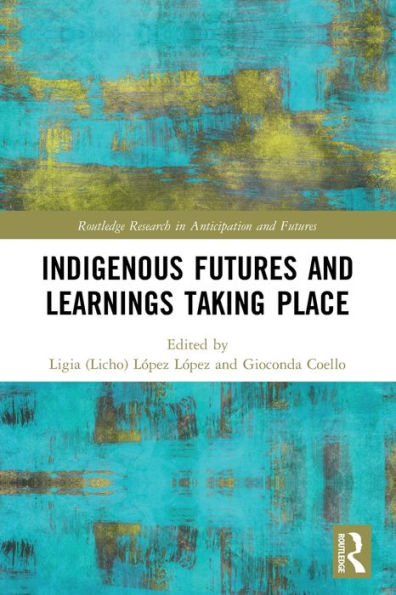 Indigenous Futures And Learnings Taking Place (Routledge Research In Anticipation And Futures)