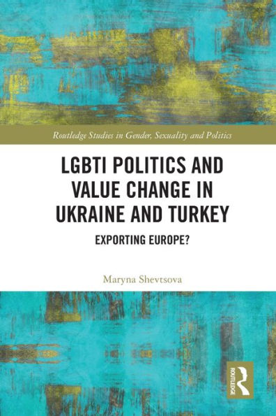 Lgbti Politics And Value Change In Ukraine And Turkey (Routledge Studies In Gender, Sexuality And Politics)