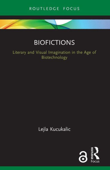 Biofictions: Literary And Visual Imagination In The Age Of Biotechnology (Routledge Focus On Literature)